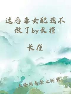 这恶毒女配我不做了by长槿